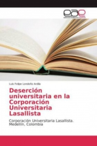 Könyv Deserción universitaria en la Corporación Universitaria Lasallista Luis Felipe Londoño Ardila