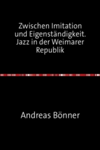 Kniha Zwischen Imitation und Eigenständigkeit. Jazz in der Weimarer Republik Andreas Bönner