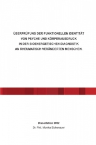 Book ÜBERPRÜFUNG DER FUNKTIONELLEN IDENTITÄT VON PSYCHE UND KÖRPERAUSDRUCK IN DER BIOENERGETISCHEN DIAGNOSTIK AN RHEUMATISCH VERÄNDERTEN MENSCHEN. Monika Eichenauer