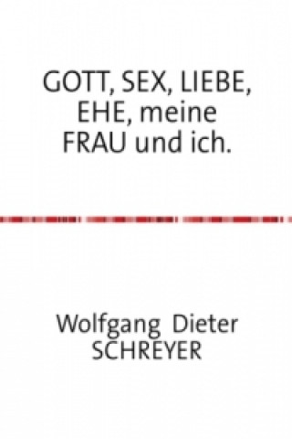 Könyv GOTT, SEX, LIEBE, EHE, meine FRAU und ich. Wolfgang Dieter Schreyer