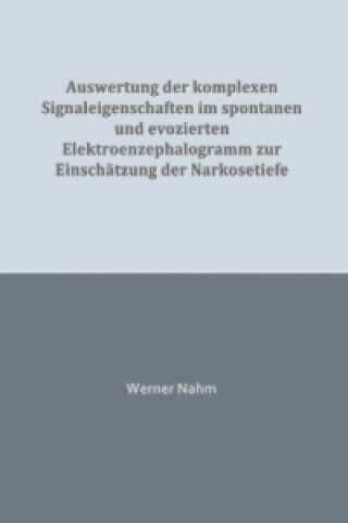 Könyv Auswertung der komplexen Signaleigenschaften im spontanen und evozierten Elektroenzephalogramm zur Einschätzung der Narkosetiefe Werner Nahm