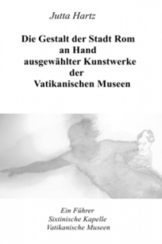 Könyv Die Gestalt der Stadt Rom an Hand ausgewählter Kunstwerke der Vatikanischen Museen Jutta Hartz