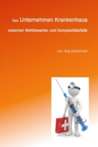 Buch Das Unternehmen Krankenhaus zwischen Wettbewerbs- und Komplexitätsfalle Jörg Gottschalk