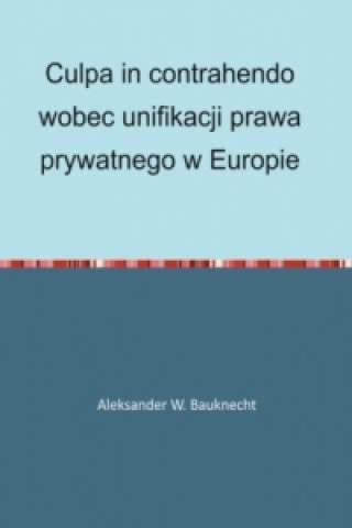 Kniha Culpa in contrahendo wobec unifikacji prawa prywatnego w Europie Aleksander Bauknecht