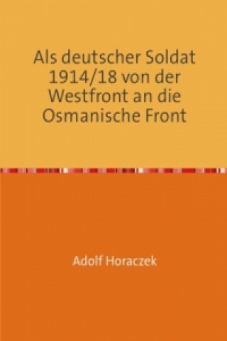 Carte Als deutscher Soldat 1914/18 von der Westfront an die Osmanische Front Adolf Horaczek