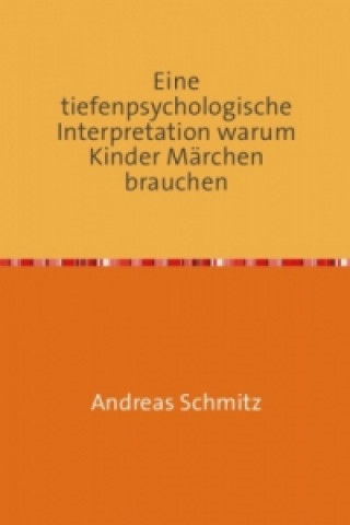 Könyv Eine tiefenpsychologische Interpretation warum Kinder Märchen brauchen Andreas Schmitz