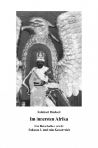 Kniha Im innersten Afrika. Ein Botschafter erlebt Bokassa I. und sein Kaiserreich Reinhart Bindseil