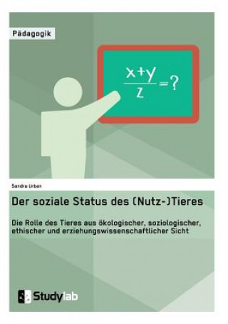 Книга soziale Status des (Nutz-)Tieres. Die Rolle des Tieres aus oekologischer, soziologischer, ethischer und erziehungswissenschaftlicher Sicht Sandra Urban