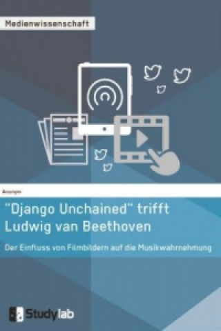Könyv "Django Unchained trifft Ludwig van Beethoven. Der Einfluss von Filmbildern auf die Musikwahrnehmung Anonym