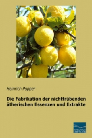 Knjiga Die Fabrikation der nichttrübenden ätherischen Essenzen und Extrakte Heinrich Popper