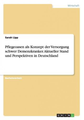 Könyv Pflegeoasen als Konzept der Versorgung schwer Demenzkranker. Aktueller Stand und Perspektiven in Deutschland Sarah Lipp