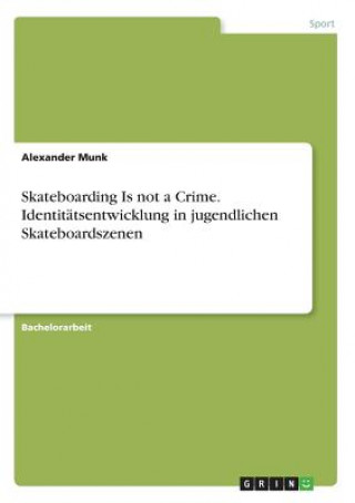 Książka Skateboarding Is not a Crime. Identitatsentwicklung in jugendlichen Skateboardszenen Alexander Munk