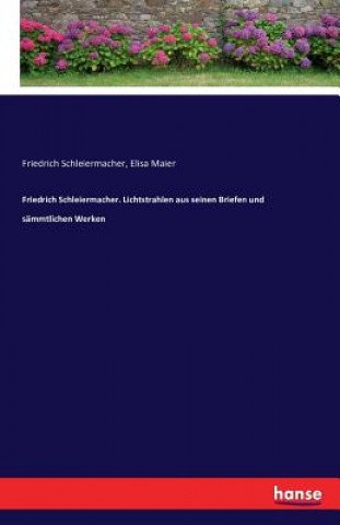 Könyv Friedrich Schleiermacher. Lichtstrahlen aus seinen Briefen und sammtlichen Werken Friedrich Schleiermacher