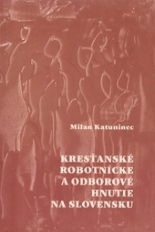 Könyv Kresťanské robotnícke a odborové hnutie na Slovensku Milan Katuninec
