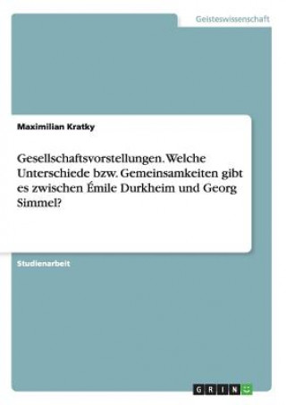 Carte Gesellschaftsvorstellungen. Welche Unterschiede bzw. Gemeinsamkeiten gibt es zwischen Emile Durkheim und Georg Simmel? Maximilian Kratky