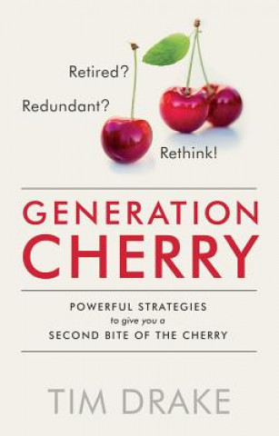 Carte Generation Cherry: Retired? Redundant? Rethink! Powerful Strategies to Give You a Second Bite of the Cherry Tim Drake