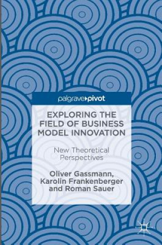 Könyv Exploring the Field of Business Model Innovation Oliver Gassmann