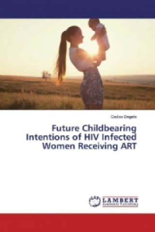 Livre Future Childbearing Intentions of HIV Infected Women Receiving ART Gadisa Degefa