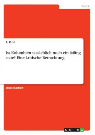 Kniha Ist Kolumbien tatsächlich noch ein failing state? Eine kritische Betrachtung S. K. H.