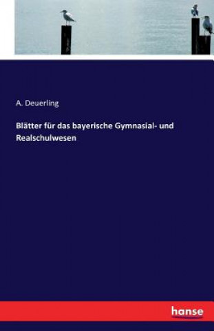 Kniha Blatter fur das bayerische Gymnasial- und Realschulwesen A Deuerling