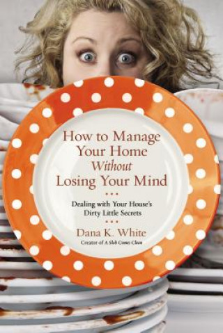 Kniha How to Manage Your Home Without Losing Your Mind Dana K. White