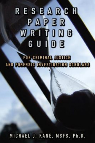 Kniha Research Paper Writing Guide for Criminal Justice and Forensic Investigation Scholars Michael Kane