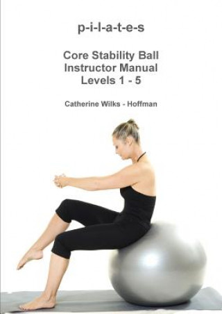 Carte P-I-L-A-T-E-S Core Stability Ball Instructor Manual Levels 1 - 5 Catherine Wilks - Hoffman