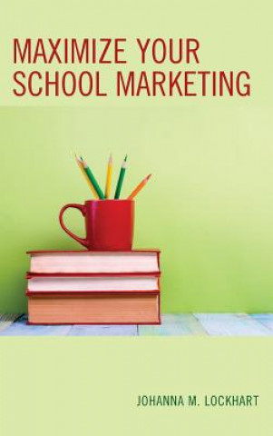 Knjiga Maximize Your School Marketing Johanna M. Lockhart