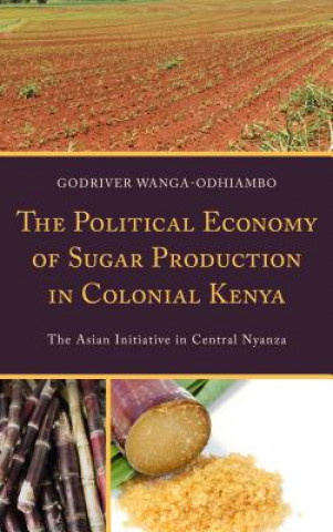 Kniha Political Economy of Sugar Production in Colonial Kenya Godriver Wanga-Odhiambo