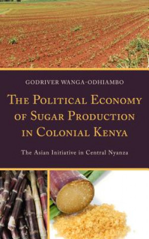 Book Political Economy of Sugar Production in Colonial Kenya Godriver Wanga-Odhiambo