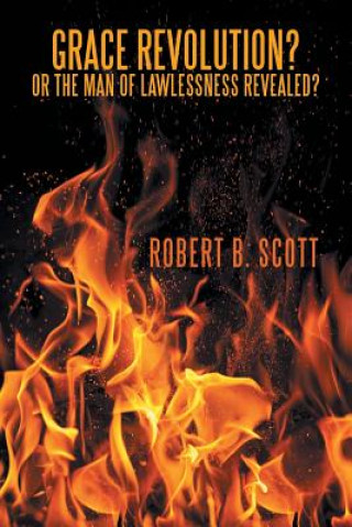 Libro Grace Revolution? Or the Man of Lawlessness Revealed? ROBERT B. SCOTT