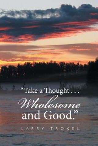 Carte Take a Thought . . . Wholesome and Good. LARRY TROXEL