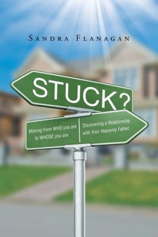 Kniha Stuck? Moving from WHO you are to WHOSE you are. Discovering a Relationship with Your Heavenly Father SANDRA FLANAGAN