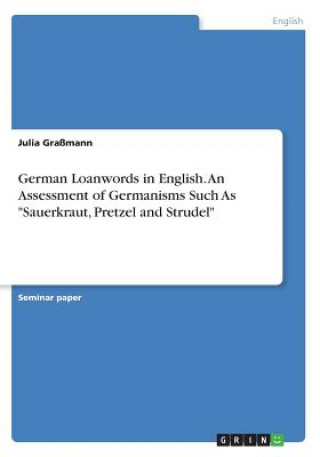 Książka German Loanwords in English. An Assessment of Germanisms Such As Sauerkraut, Pretzel and Strudel Julia Gramann