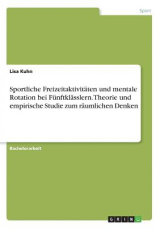 Kniha Sportliche Freizeitaktivitäten und mentale Rotation bei Fünftklässlern. Theorie und empirische Studie zum räumlichen Denken Lisa Kuhn