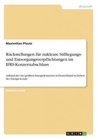 Kniha Ruckstellungen fur nukleare Stilllegungs- und Entsorgungsverpflichtungen im IFRS-Konzernabschluss Maximilian Pfautz