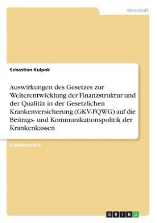 Książka Auswirkungen des Gesetzes zur Weiterentwicklung der Finanzstruktur und der Qualitat in der Gesetzlichen Krankenversicherung (GKV-FQWG) auf die Beitrag Sebastian Kulpok