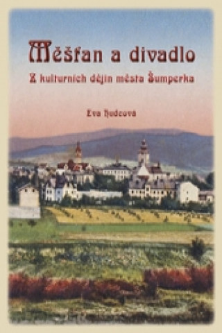 Carte Měšťan a divadlo. Z kulturních dějin města Šumperka Eva Hudcová