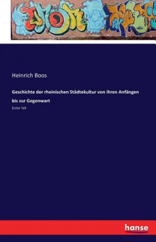 Kniha Geschichte der rheinischen Stadtekultur von ihren Anfangen bis zur Gegenwart Heinrich Boos