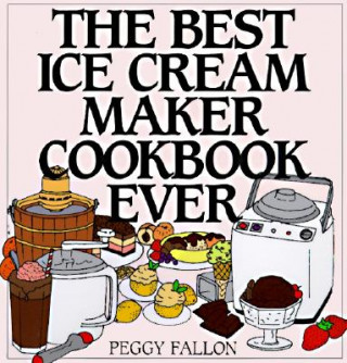 Książka The Best Ice Cream Maker Cookbook Ever Peggy Fallon