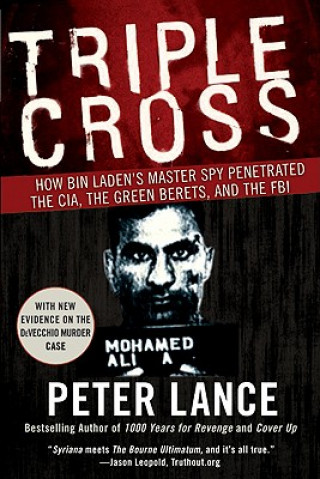 Carte Triple Cross How bin Laden's Master Spy Penetrated the CIA, the Green Be rets, and Why Patrick Fitzgerald Failed to Stop Him Peter Lance