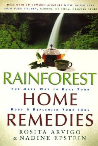 Knjiga Rainforest Home Remedies The Maya Way To Heal Your Body And Replenish Yo ur Soul Rosita Arvigo