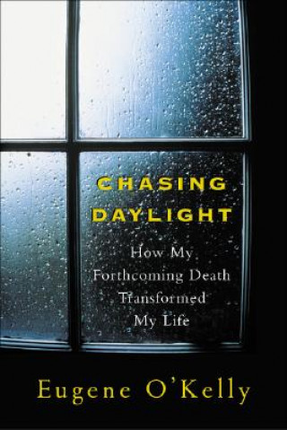 Kniha Chasing Daylight: How My Forthcoming Death Transformed My Life Eugene O'Kelly