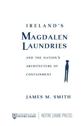 Livre Ireland's Magdalen Laundries and the Nation's Architecture of Containment James M. Smith