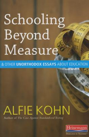 Carte Schooling Beyond Measure & Other Unorthodox Essays About Education Alfie Kohn