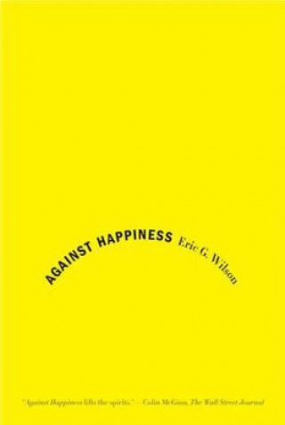 Kniha AGAINST HAPPINESS Eric G. Wilson