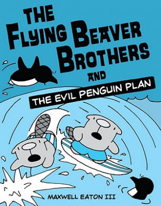 Könyv Flying Beaver Brothers and the Evil Penguin Plan Maxwell Eaton
