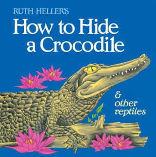 Carte How to Hide a Crocodile & Other Reptiles Ruth Heller