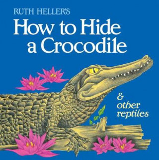 Kniha How to Hide a Crocodile & Other Reptiles Ruth Heller