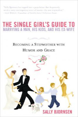 Kniha The Single Girl's Guide To Marrying A Man, His Kids And His Ex-wife Sally Bjornsen